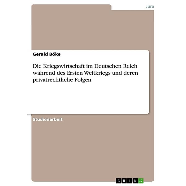 Die Kriegswirtschaft im Deutschen Reich während des Ersten Weltkriegs und deren privatrechtliche Folgen, Gerald Böke