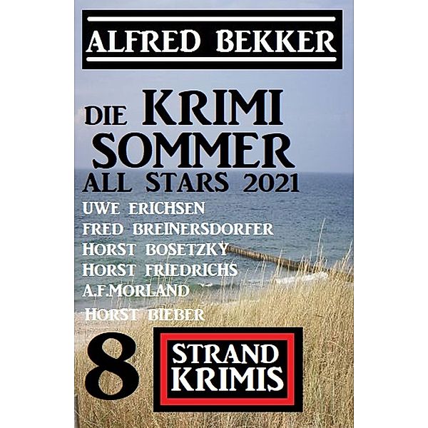 Die Krimi Sommer All Stars 2021: 8 Strand Krimis, Alfred Bekker, Fred Breinersdorfer, Horst Bieber, Horst Bosetzky, Horst Friedrichs, Uwe Erichsen, A. F. Morland