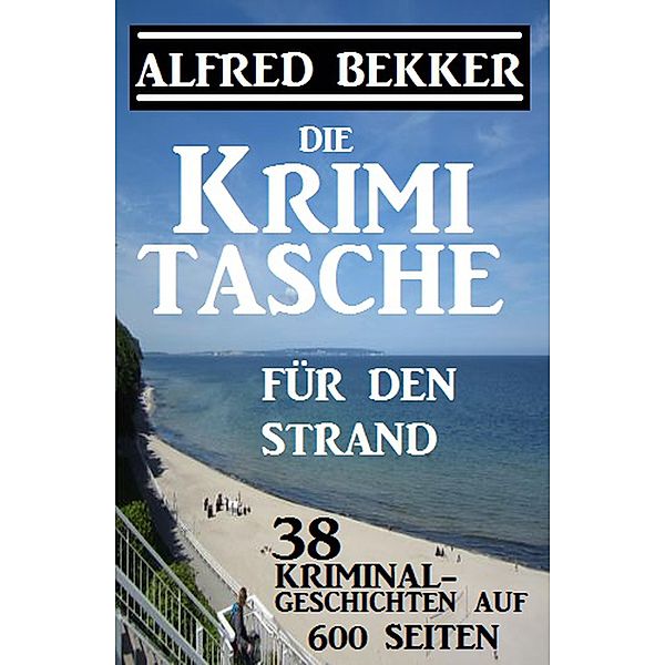 Die Krimi-Tasche für den Strand: 38 Kriminalgeschichten auf 600 Seiten, Alfred Bekker