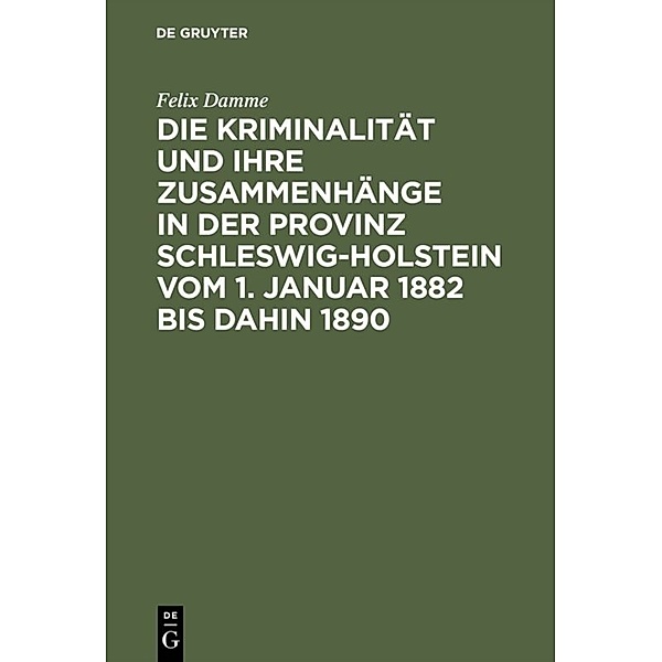 Die Kriminalität und ihre Zusammenhänge in der Provinz Schleswig-Holstein vom 1. Januar 1882 bis dahin 1890, Felix Damme