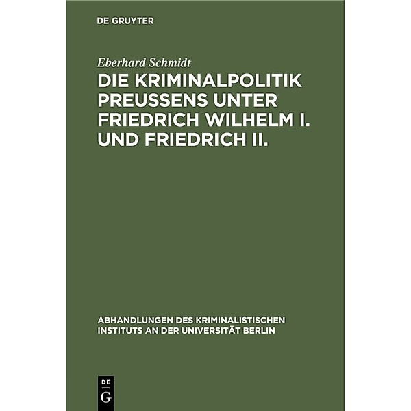 Die Kriminalpolitik Preussens unter Friedrich Wilhelm I. und Friedrich II., Eberhard Schmidt