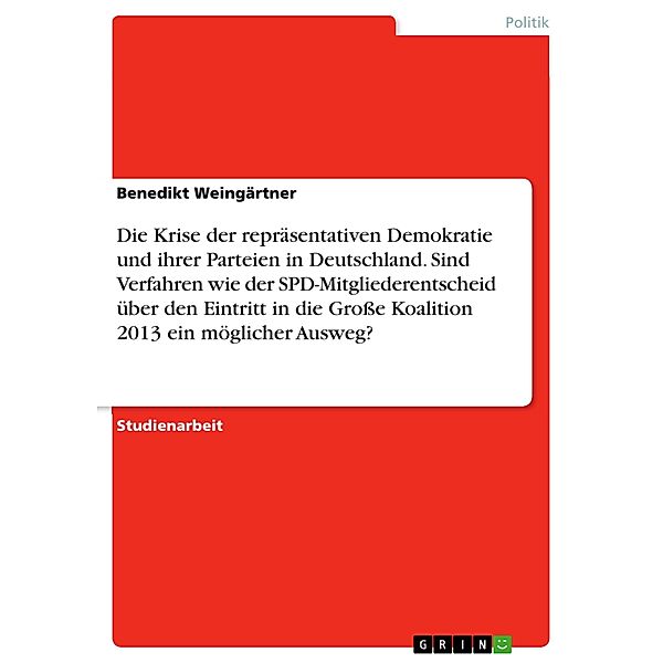 Die Krise der repräsentativen Demokratie und ihrer Parteien in Deutschland. Sind Verfahren wie der SPD-Mitgliederentscheid über den Eintritt in die Große Koalition 2013 ein möglicher Ausweg?, Benedikt Weingärtner