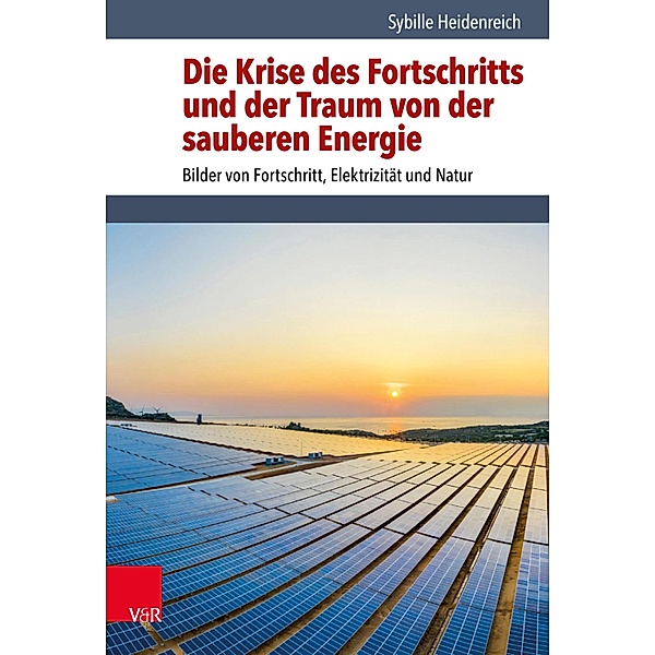 Die Krise des Fortschritts und der Traum von der sauberen Energie / Umwelt und Gesellschaft, Sybille Heidenreich