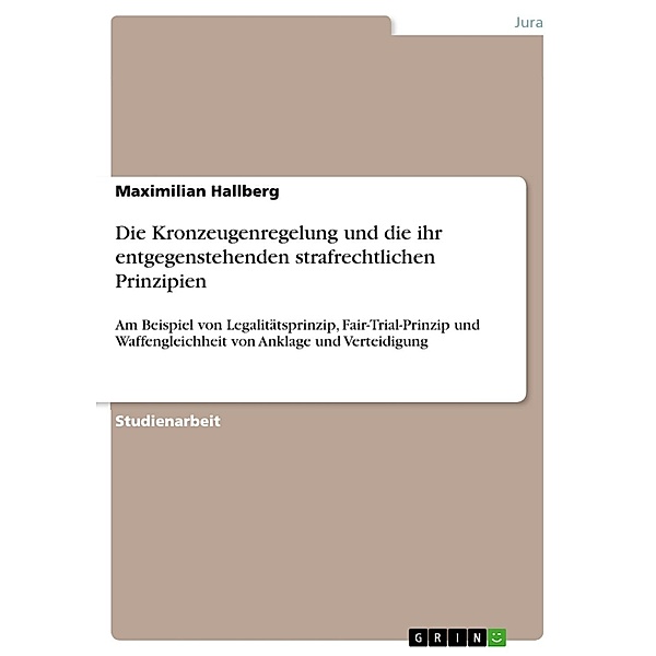 Die Kronzeugenregelung und die ihr entgegenstehenden strafrechtlichen Prinzipien, Maximilian Hallberg