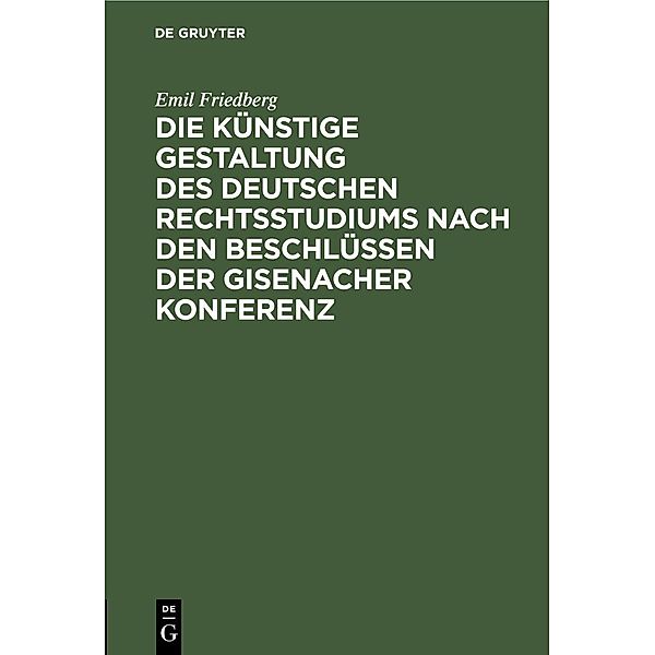 Die künstige Gestaltung des deutschen Rechtsstudiums nach den Beschlüssen der Gisenacher Konferenz, Emil Friedberg