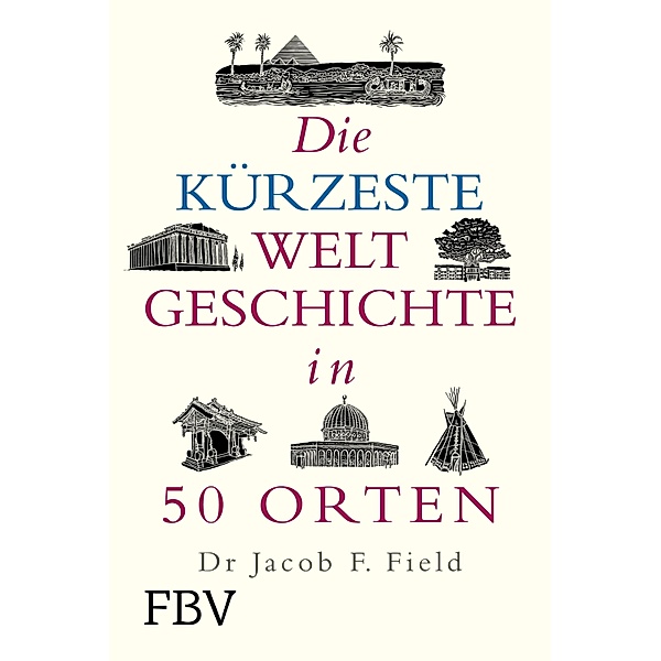 Die kürzeste Weltgeschichte in 50 Orten, Jakob F. Field