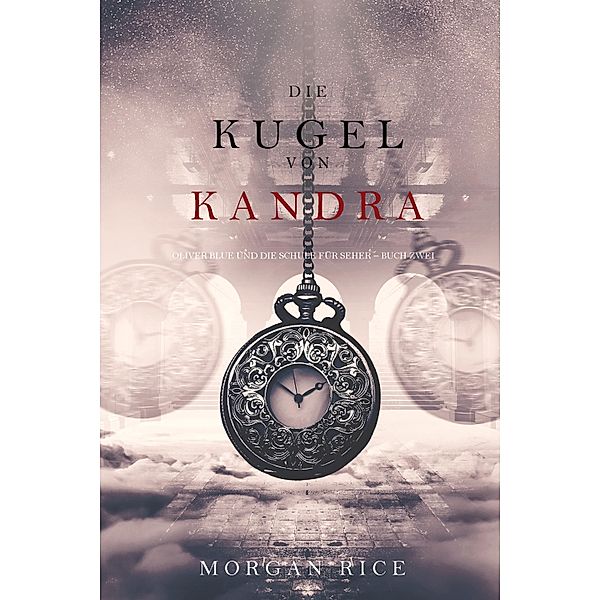 Die Kugel von Kandra (Oliver Blue und die Schule für Seher - Buch Zwei) / Oliver Blue und die Schule für Seher Bd.2, Morgan Rice