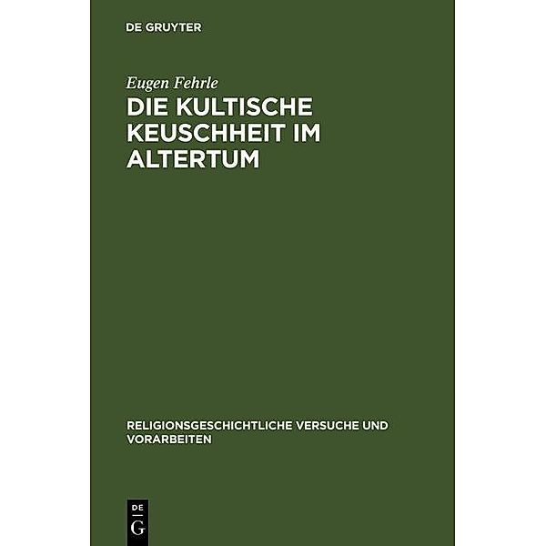Die kultische Keuschheit im Altertum / Religionsgeschichtliche Versuche und Vorarbeiten Bd.6, Eugen Fehrle