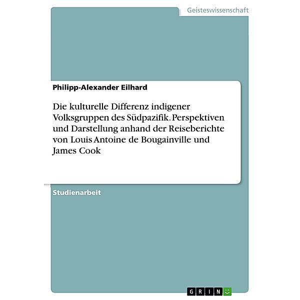 Die kulturelle Differenz indigener Volksgruppen des Südpazifik. Perspektiven und Darstellung anhand der Reiseberichte von Louis Antoine de Bougainville und James Cook, Philipp-Alexander Eilhard