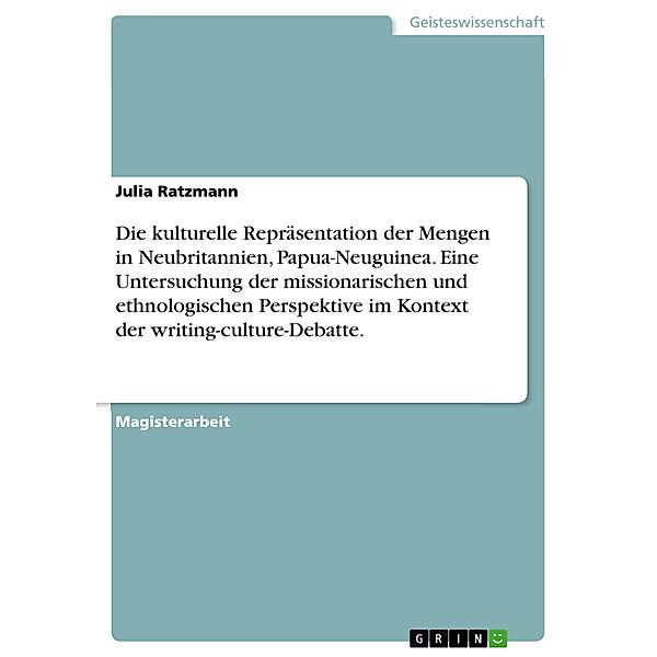 Die kulturelle Repräsentation der Mengen in Neubritannien, Papua-Neuguinea. Eine Untersuchung der missionarischen und ethnologischen Perspektive im Kontext der writing-culture-Debatte., Julia Ratzmann