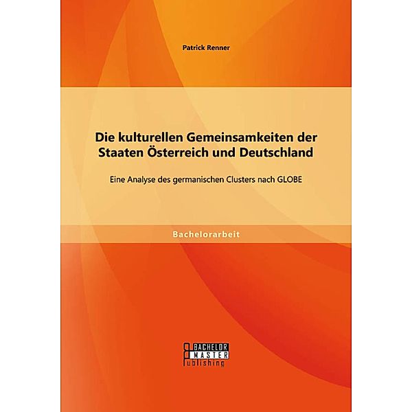 Die kulturellen Gemeinsamkeiten der Staaten Österreich und Deutschland: Eine Analyse des germanischen Clusters nach GLOBE, Patrick Renner