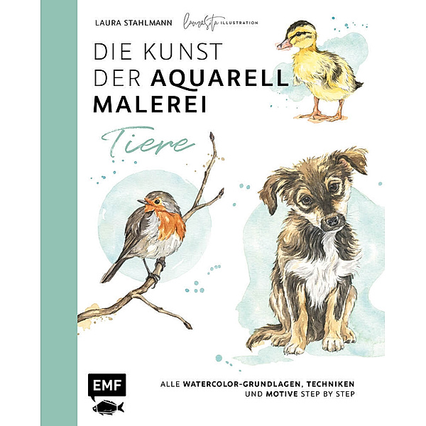 Die Kunst der Aquarellmalerei - Tiere: alle Watercolor-Grundlagen, Techniken und Motive Step by Step, Laura Stahlmann