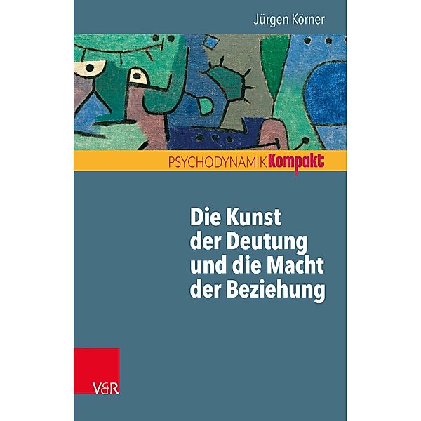 Die Kunst der Deutung und die Macht der Beziehung / Psychodynamik kompakt, Jürgen Körner