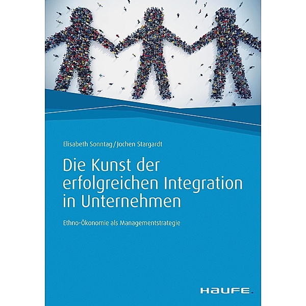 Die Kunst der erfolgreichen Integration in Unternehmen / Haufe Fachbuch, Elisabeth Sonntag, Jochen Stargardt