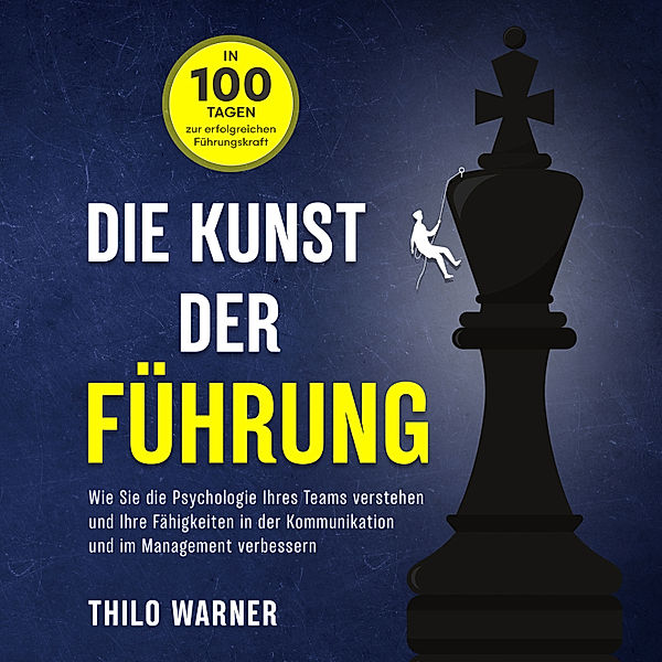 Die Kunst der Führung – In 100 Tagen zur erfolgreichen Führungskraft: Wie Sie die Psychologie Ihres Teams verstehen und Ihre Fähigkeiten in der Kommunikation und im Management verbessern, Thilo Warner