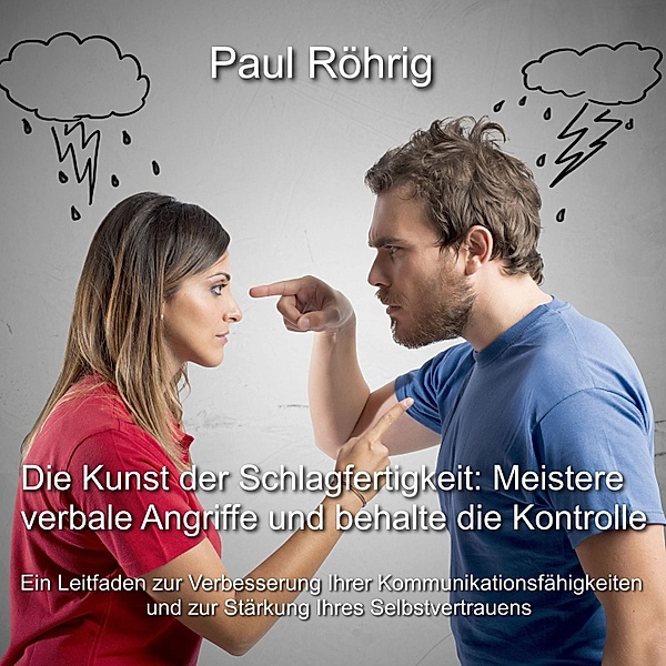 Die Kunst der Schlagfertigkeit: Meistere verbale Angriffe und behalte die Kontrolle, Paul Röhrig