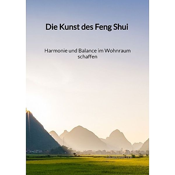 Die Kunst des Feng Shui - Harmonie und Balance im Wohnraum schaffen, Laura Walter