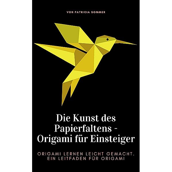 Die Kunst des Papierfaltens - Origami für Einsteiger, Patricia Sommer