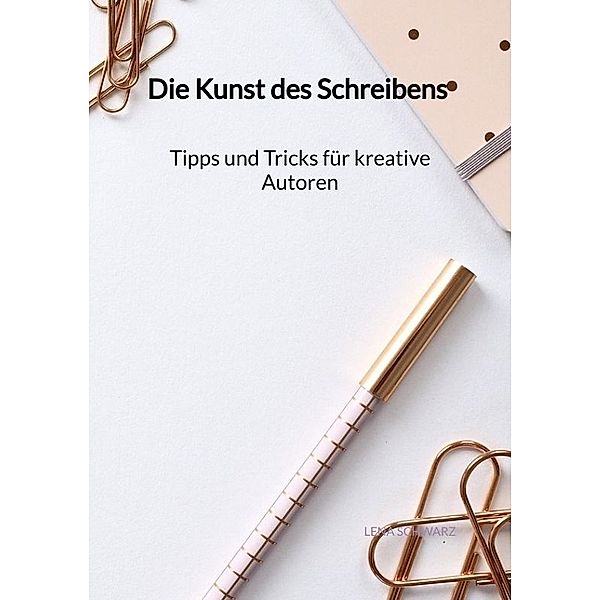 Die Kunst des Schreibens - Tipps und Tricks für kreative Autoren, Lena Schwarz