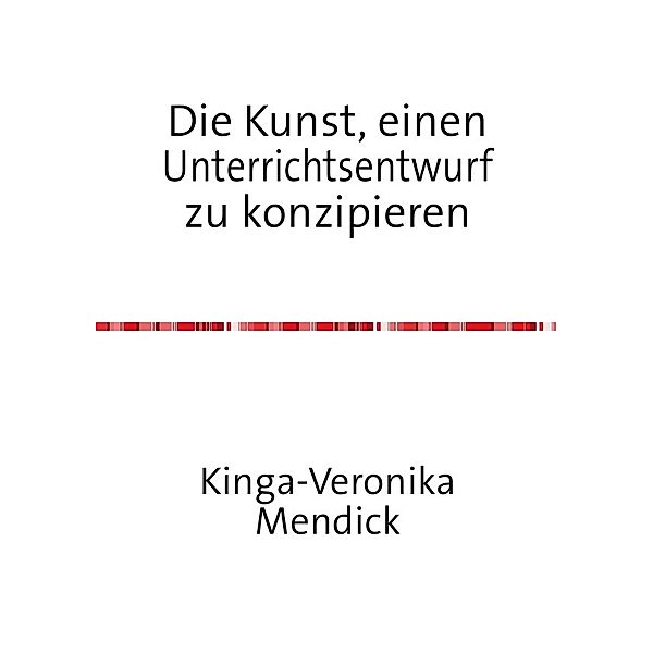 Die Kunst, einen Unterrichtsentwurf zu konzipieren, Kinga-Veronika Mendick