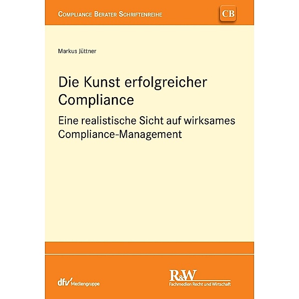 Die Kunst erfolgreicher Compliance / CB - Compliance Berater Schriftenreihe, Markus Jüttner