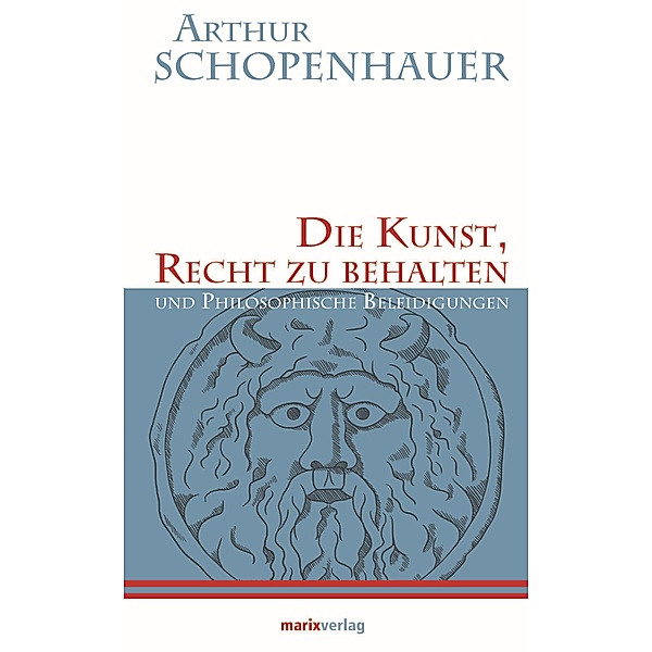 Die Kunst, Recht zu behalten / Kleine philosophische Reihe, Arthur Schopenhauer
