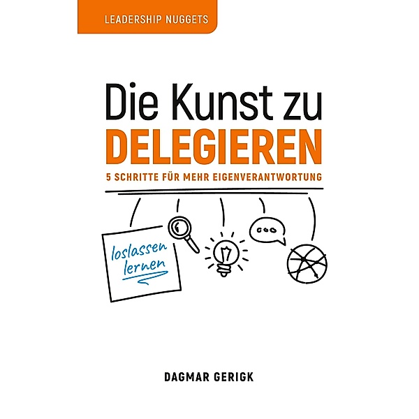 Die Kunst zu Delegieren - loslassen lernen / Leadership Nuggets Bd.1, Dagmar Gerigk