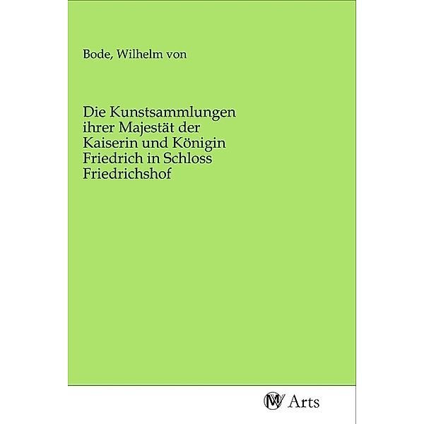 Die Kunstsammlungen ihrer Majestät der Kaiserin und Königin Friedrich in Schloss Friedrichshof