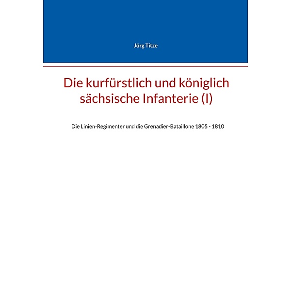 Die kurfürstlich und königlich sächsische Infanterie (I) / Beiträge zur sächsischen Militärgeschichte zwischen 1793 und 1815 Bd.32, Jörg Titze