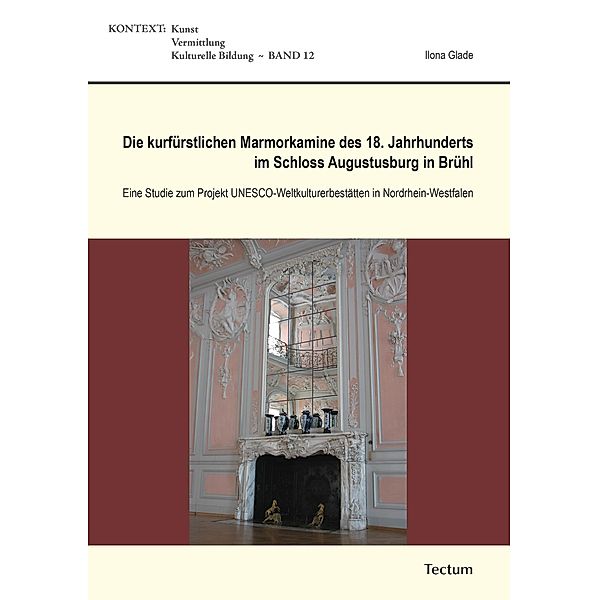 Die kurfürstlichen Marmorkamine des 18. Jahrhunderts im Schloss Augustusburg in Brühl, Ilona Glade