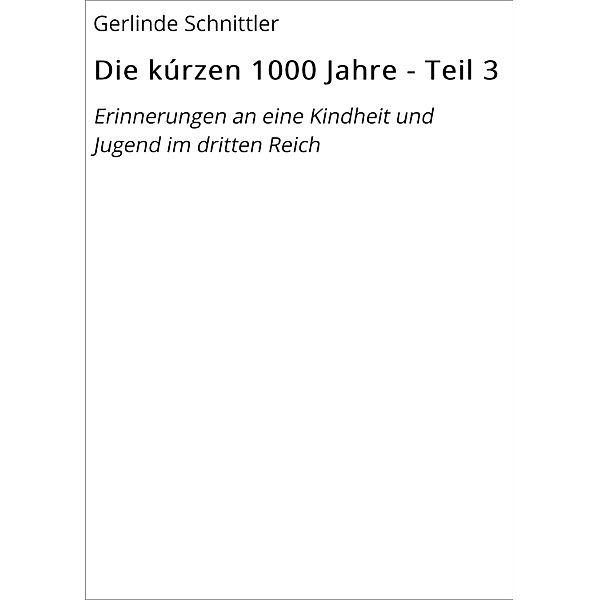 Die kúrzen 1000 Jahre - Teil 3 / Arbeitsdienst und Flucht zurück nach Hause Bd.3, Gerlinde Schnittler