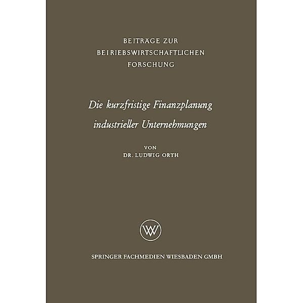 Die kurzfristige Finanzplanung industrieller Unternehmungen / Beiträge zur betriebswirtschaftlichen Forschung Bd.13, Ludwig Orth