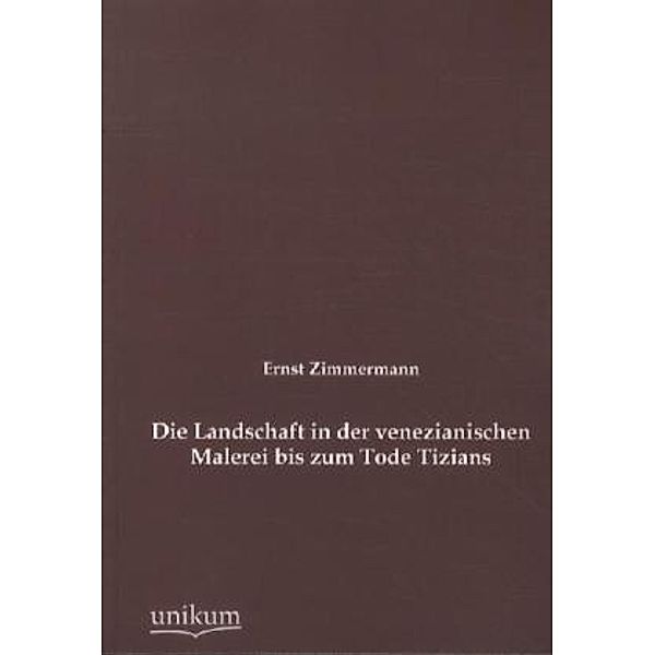 Die Landschaft in der venezianischen Malerei bis zum Tode Tizians, Ernst Zimmermann