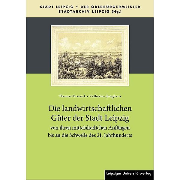 Die landwirtschaftlichen Güter der Stadt Leipzig von ihren mittelalterlichen Anfängen bis an die Schwelle des 21. Jahrhunderts, Thomas Krzenck, Katharina Junghans