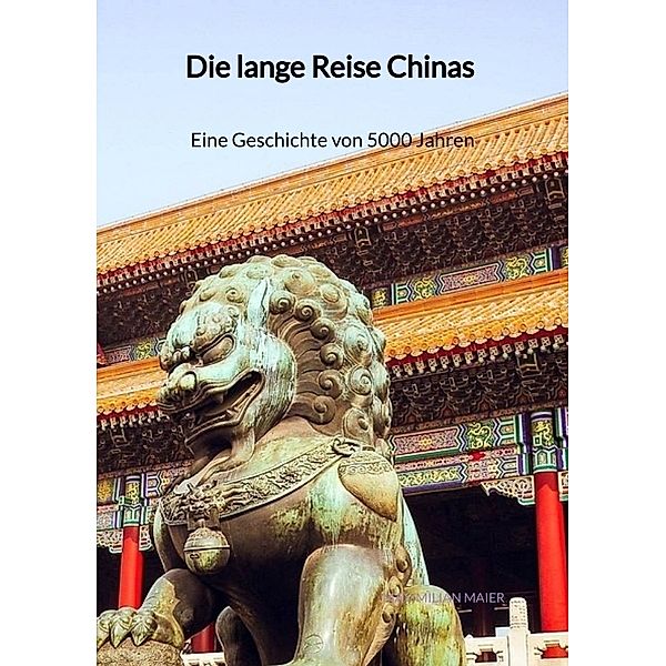 Die lange Reise Chinas - Eine Geschichte von 5000 Jahren, Maximilian Maier