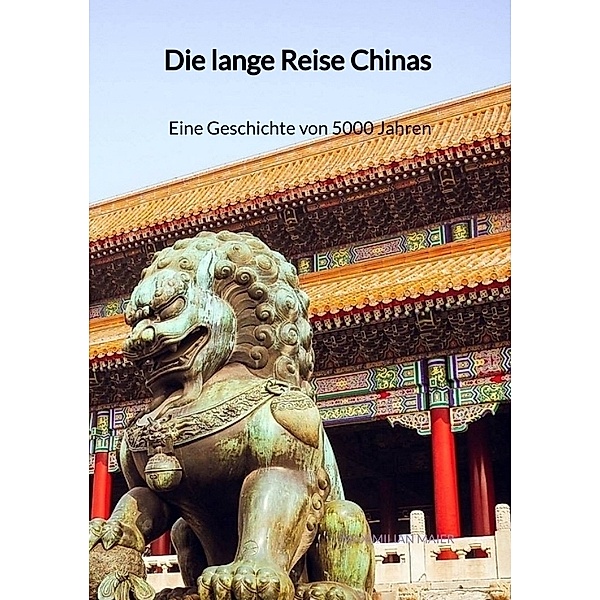 Die lange Reise Chinas - Eine Geschichte von 5000 Jahren, Maximilian Maier