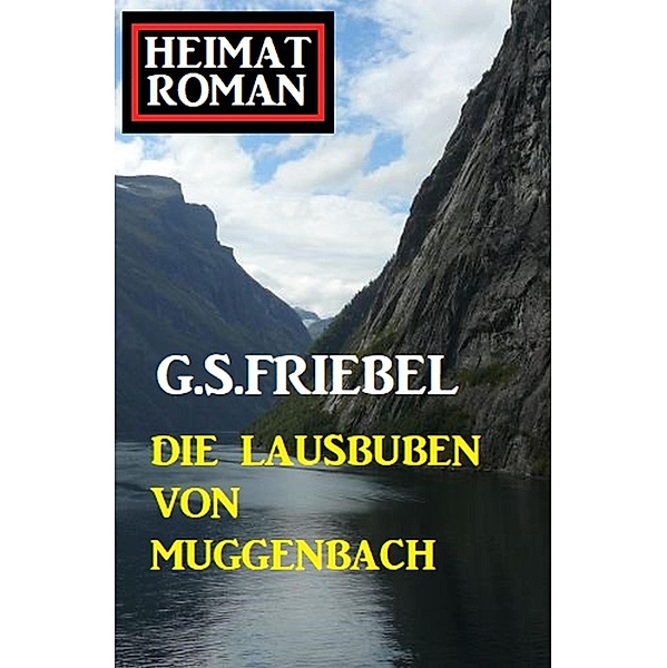 Die Lausbuben von Muggenbach: Heimatroman, G. S. Friebel