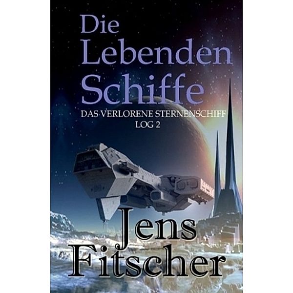 Die Lebenden Schiffe (Das Verlorene Sternenschiff Log 2), Jens Fitscher