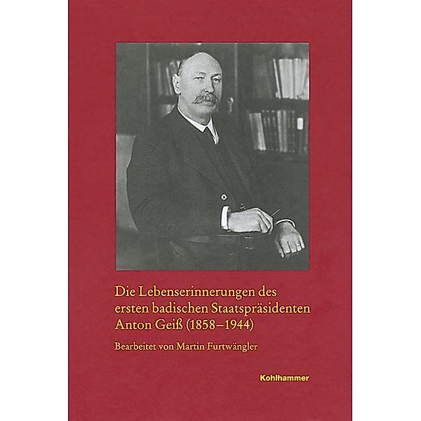 Die Lebenserinnerungen des ersten badischen Staatspräsidenten Anton Geiß (1858-1944), Anton Geiß
