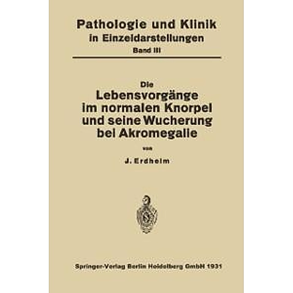 Die Lebensvorgänge im Normalen Knorpel und seine Wucherung bei Akromegalie / Pathologie und Klink in Einzeldarstellungen Bd.3, NA Erdheim