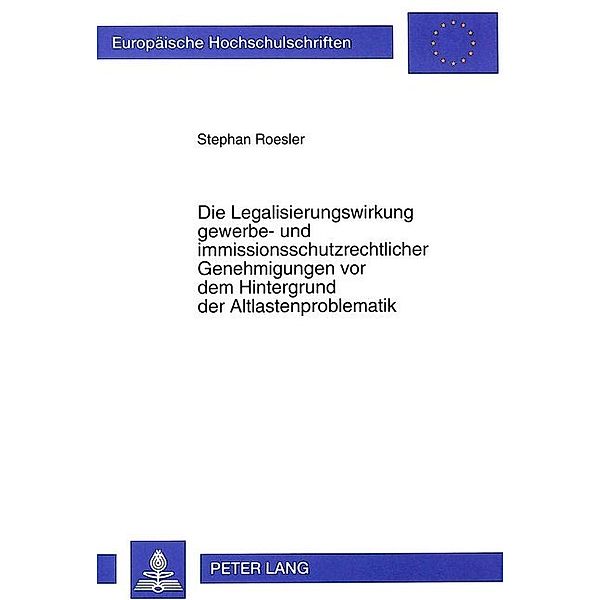 Die Legalisierungswirkung gewerbe- und immissionsschutzrechtlicher Genehmigungen vor dem Hintergrund der Altlastenproblematik, Stephan Roesler