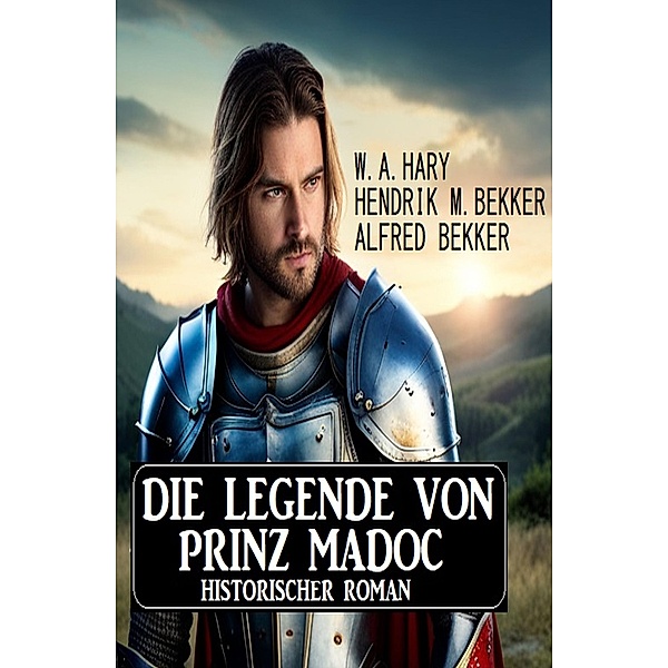Die Legende von Prinz Madoc: Historischer Roman, W. A. Hary, Alfred Bekker, Hendrik M. Bekker