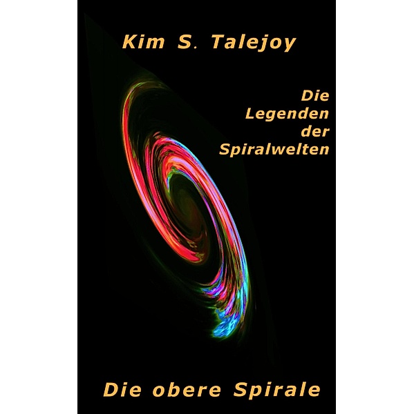 Die Legenden der Spiralwelten - Die obere Spirale, Kim S. Talejoy