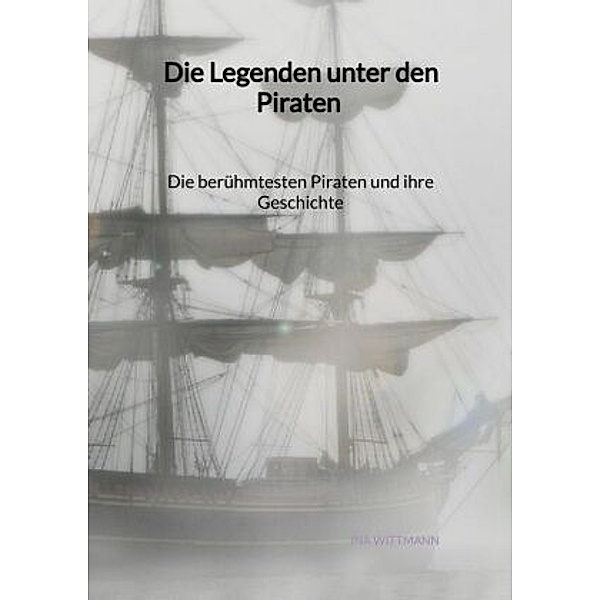 Die Legenden unter den Piraten - Die berühmtesten Piraten und ihre Geschichte, Ina Wittmann