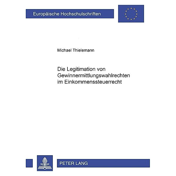 Die Legitimation von Gewinnermittlungswahlrechten im Einkommensteuerrecht / Europäische Hochschulschriften Recht Bd.2990, Michael Thielemann