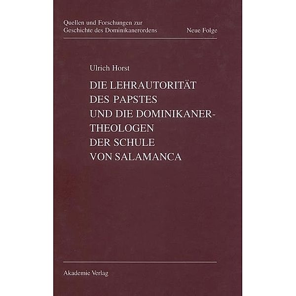 Die Lehrautorität des Papstes und die Dominikanertheologen der Schule von Salamanca / Quellen und Forschungen zur Geschichte des Dominikanerordens. Neue Folge Bd.11, Ulrich Horst