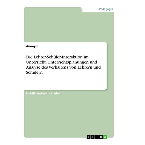 Die Lehrer-Schüler-Interaktion im Unterricht. Unterrichtsplanungen und Analyse des Verhaltens von Lehrern und Schülern, Anonymous