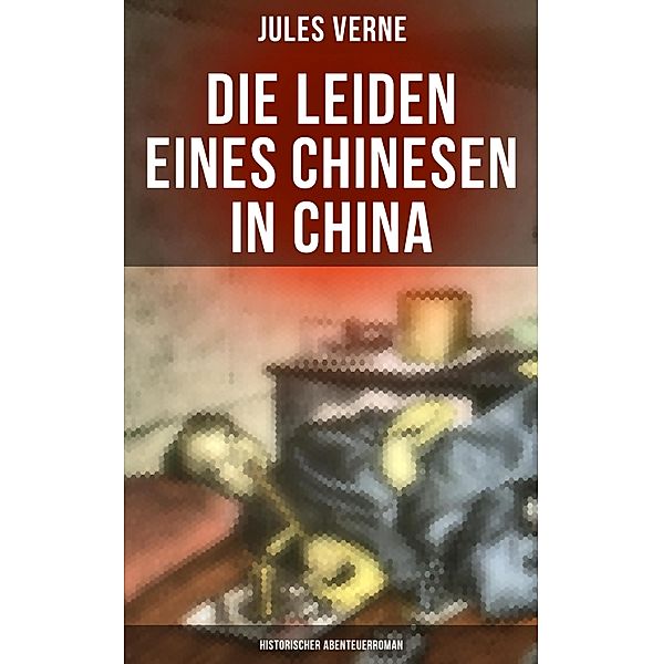 Die Leiden eines Chinesen in China: Historischer Abenteuerroman, Jules Verne
