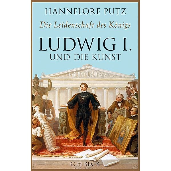 Die Leidenschaft des Königs - Ludwig I. und die Kunst, Hannelore Putz