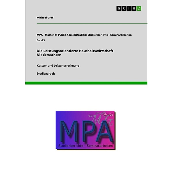 Die Leistungsorientierte Haushaltswirtschaft Niedersachsen / MPA - Master of Public Administration: Studienberichte - Seminararbeiten Bd.Band 5, Michael Graf